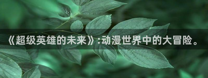 记得香蕉成熟时3迅雷：《超级英雄的未来》:动漫世界中的大冒险。