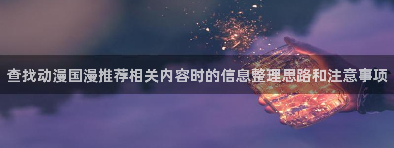 香蕉成熟时好看站：查找动漫国漫推荐相关内容时的信息整理思路和注意事项