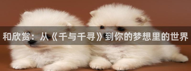 香蕉成熟时百度：和欣赏：从《千与千寻》到你的梦想里的世界